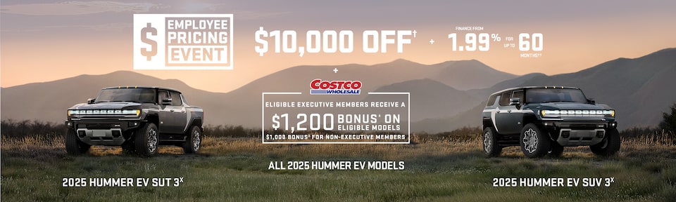 Employee Pricing Event $10,000 OFF + FINANCE FROM 1.99% FOR UP TO 60 MONTHS ALL 2025 HUMMER EV MODELS + Eligibile Executive Members receive a $1,200 bonus± on eligible models $1,000 bonus± for non-executive member