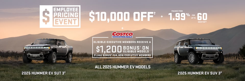 Employee Pricing Event $10,000 OFF + FINANCE FROM 1.99% FOR UP TO 60 MONTHS ALL 2025 HUMMER EV MODELS + Eligibile Executive Members receive a $1,200 bonus± on eligible models $1,000 bonus± for non-executive member