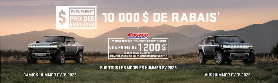 ÉVÉNEMENT PRIX DES EMPLOYÉS + 10 000 $ DE RABAIS SUR TOUS LES MODÈLES HUMMER EV 2025 + Les membres Exécutif admissibles obtiennent une prime de 1 200 $± sur certains modèles Prime de 1 000 $± pour les membres non Exécutif
