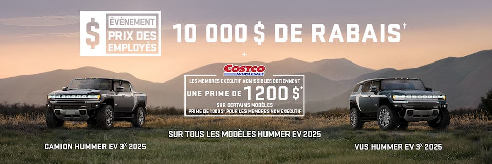 ÉVÉNEMENT PRIX DES EMPLOYÉS + 10 000 $ DE RABAIS SUR TOUS LES MODÈLES HUMMER EV 2025 + Les membres Exécutif admissibles obtiennent une prime de 1 200 $± sur certains modèles Prime de 1 000 $± pour les membres non Exécutif