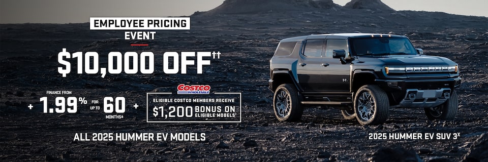 Employee Pricing Event $10,000 OFF + FINANCE FROM 1.99% FOR UP TO 60 MONTHS + ELIGIBLE COSTCO MEMBERS RECEIVE $1200 BONUS ON ELEGIBLE MODELS 2025 HUMMER EV SUV 3X