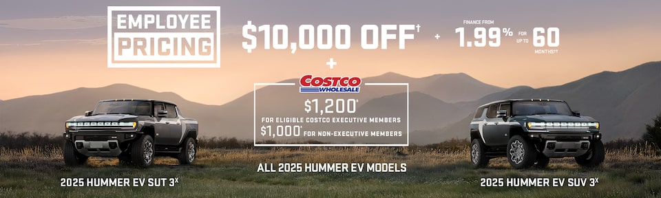 Employee Pricing Event $10,000 OFF + FINANCE FROM 1.99% FOR UP TO 60 MONTHS ALL 2025 HUMMER EV MODELS + $1,200± for eligible Costco Executive Members $1,000± for Non-Executive Members