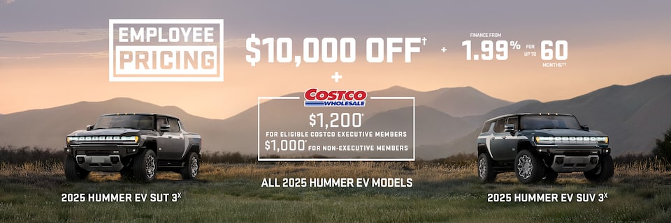 Employee Pricing Event $10,000 OFF + FINANCE FROM 1.99% FOR UP TO 60 MONTHS ALL 2025 HUMMER EV MODELS + $1,200± for eligible Costco Executive Members $1,000± for Non-Executive Members
