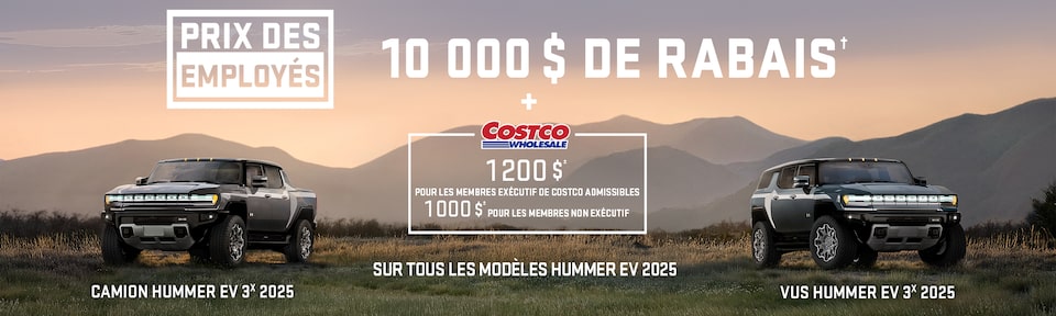ÉVÉNEMENT PRIX DES EMPLOYÉS + 10 000 $ DE RABAIS SUR TOUS LES MODÈLES HUMMER EV 2025 + 1 200 $± pour les membres Exécutif de Costco admissibles 1 000 $± pour les membres non Exécutif