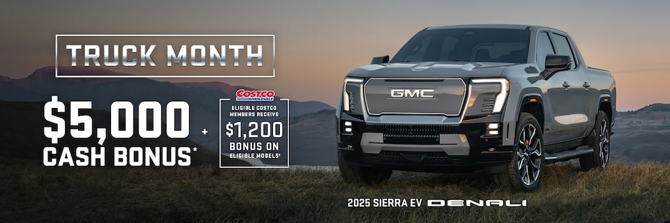 TRUCK MONTH $5,000 CASH Bonus + ELIGIBLE COSTCO MEMBERS RECEIVE $1200 BONUS ON ELEGIBLE MODELS† 2025 SIERRA EV DENALI