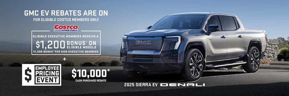 EMPLOYEE PRICING EVENT $10,000* CASH PURCHASE REBATE + Eligibile Executive Members receive a $1,200 bonus± on eligible models $1,000 bonus± for non-executive members 2025 SIERRA EV DENALI
