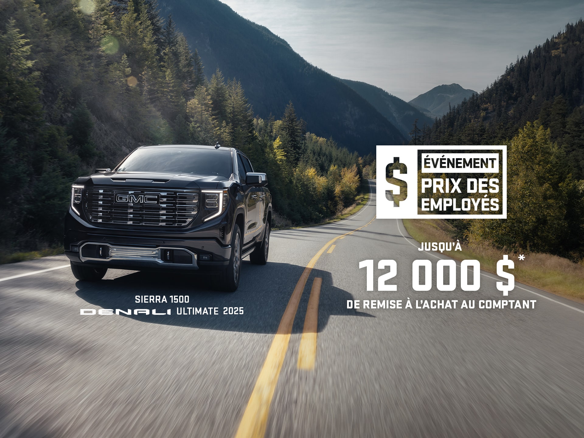 ÉVÉNEMENT PRIX DES EMPLOYÉS JUSQU’À 12 000 $* DE REMISE À L’ACHAT AU COMPTANT SIERRA 1500 DENALI ULTIMATE 2025 