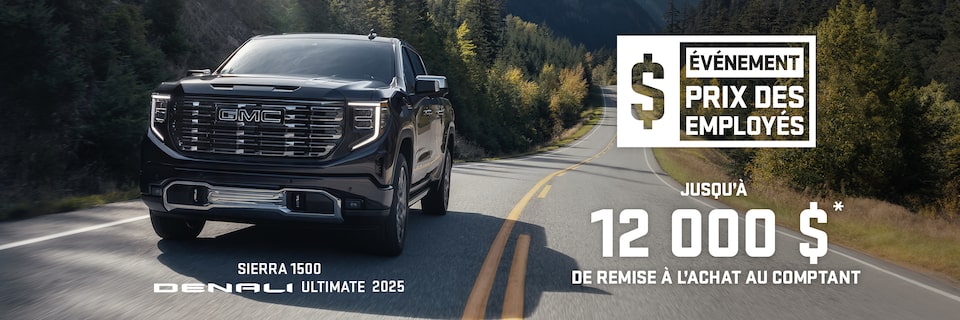 ÉVÉNEMENT PRIX DES EMPLOYÉS JUSQU’À 12 000 $* DE REMISE À L’ACHAT AU COMPTANT SIERRA 1500 DENALI ULTIMATE 2025