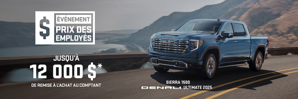 ÉVÉNEMENT PRIX DES EMPLOYÉS JUSQU’À 12 000 $* DE REMISE À L’ACHAT AU COMPTANT SIERRA 1500 DENALI ULTIMATE 2025