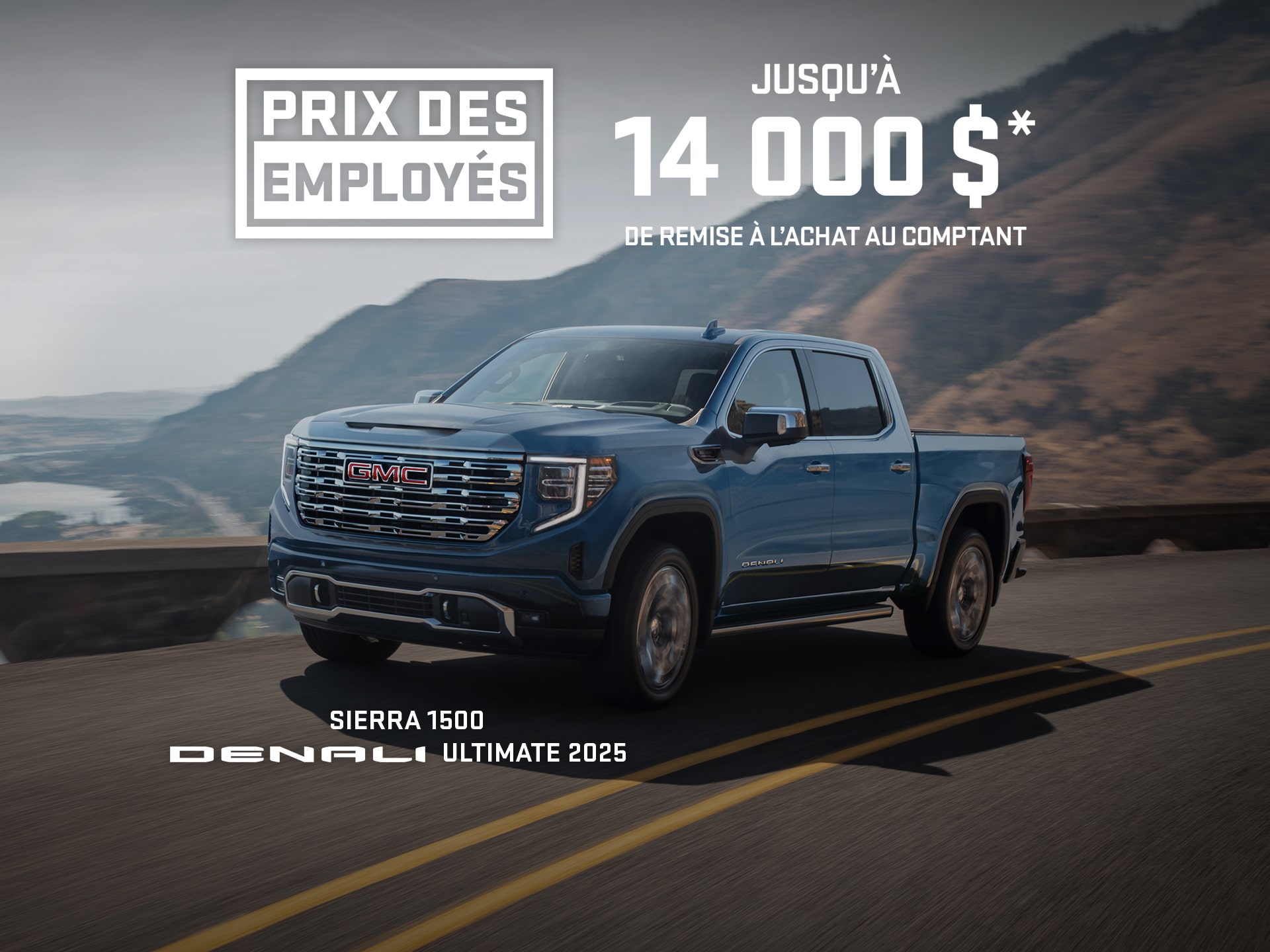 PRIX DES EMPLOYÉS JUSQU’À 14 000 $* DE REMISE À L’ACHAT AU COMPTANT SIERRA 1500 DENALI ULTIMATE 2025